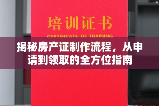 密山揭秘房产证制作流程，从申请到领取的全方位指南